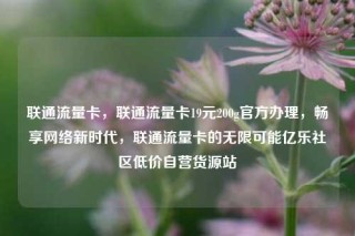 联通流量卡，联通流量卡19元200g官方办理，畅享网络新时代，联通流量卡的无限可能亿乐社区低价自营货源站