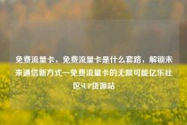免费流量卡，免费流量卡是什么套路，解锁未来通信新方式—免费流量卡的无限可能亿乐社区SUP货源站