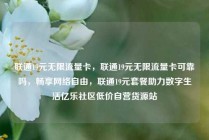 联通19元无限流量卡，联通19元无限流量卡可靠吗，畅享网络自由，联通19元套餐助力数字生活亿乐社区低价自营货源站